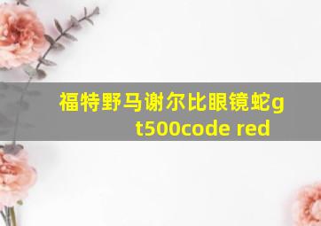 福特野马谢尔比眼镜蛇gt500code red